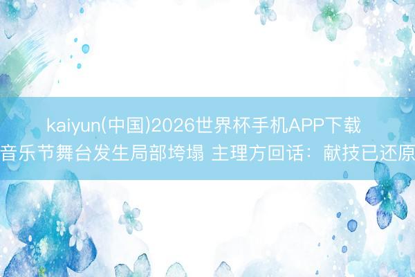 kaiyun(中国)2026世界杯手机APP下载 音乐节舞台发生局部垮塌 主理方回话：献技已还原