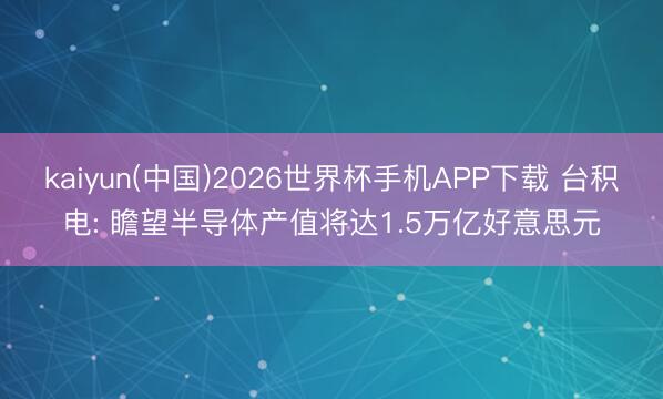 kaiyun(中国)2026世界杯手机APP下载 台积电: 瞻望半导体产值将达1.5万亿好意思元