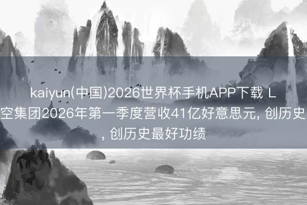 kaiyun(中国)2026世界杯手机APP下载 LATAM航空集团2026年第一季度营收41亿好意思元， 创历史最好功绩
