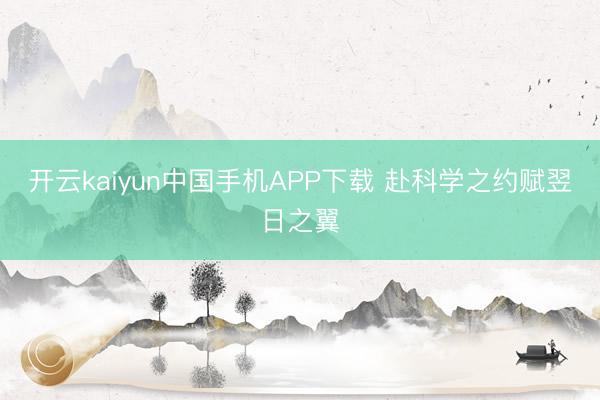 开云kaiyun中国手机APP下载 赴科学之约赋翌日之翼