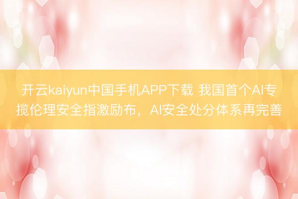 开云kaiyun中国手机APP下载 我国首个AI专揽伦理安全指激励布，AI安全处分体系再完善