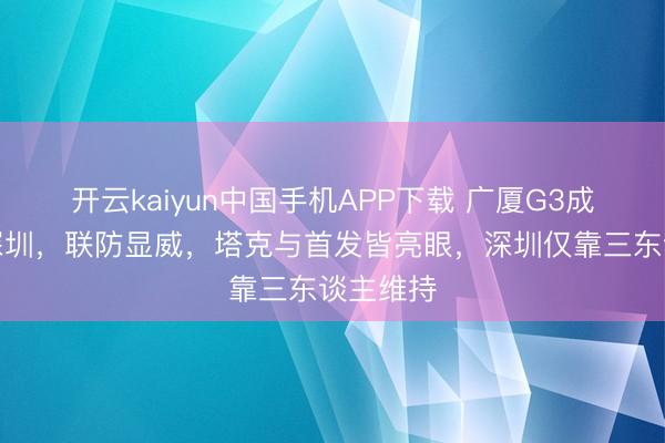 开云kaiyun中国手机APP下载 广厦G3成效逆转深圳，联防显威，塔克与首发皆亮眼，深圳仅靠三东谈主维持