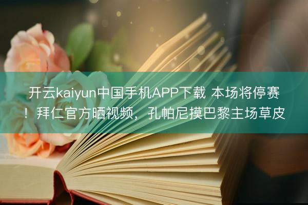 开云kaiyun中国手机APP下载 本场将停赛！拜仁官方晒视频，孔帕尼摸巴黎主场草皮