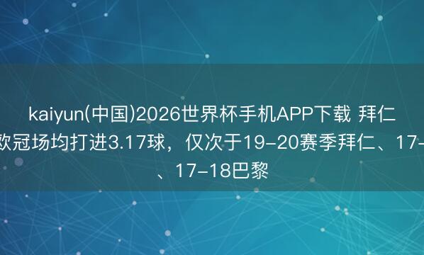 kaiyun(中国)2026世界杯手机APP下载 拜仁本赛季欧冠场均打进3.17球,仅次于19-20赛季拜仁、17-18巴黎