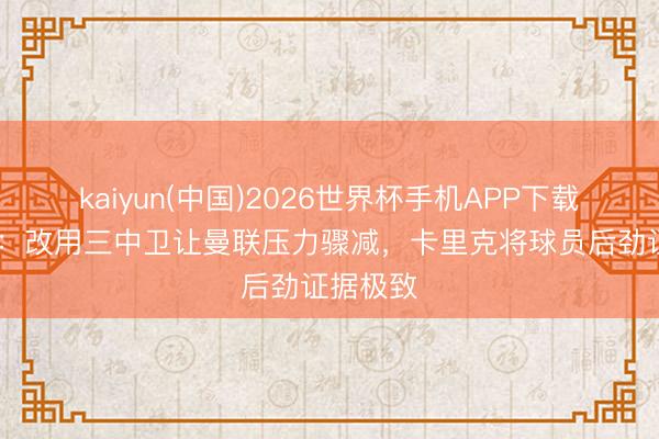 kaiyun(中国)2026世界杯手机APP下载 内维尔：改用三中卫让曼联压力骤减，卡里克将球员后劲证据极致