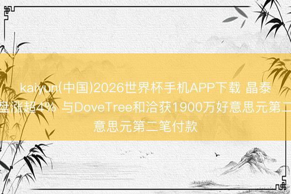 kaiyun(中国)2026世界杯手机APP下载 晶泰控股早盘涨超4% 与DoveTree和洽获1900万好意思元第二笔付款