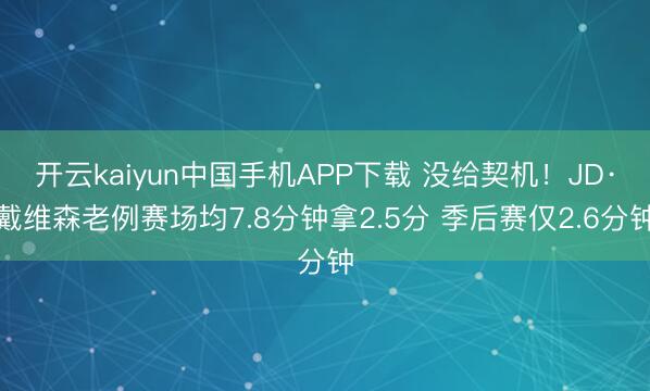 开云kaiyun中国手机APP下载 没给契机！JD·戴维森老例赛场均7.8分钟拿2.5分 季后赛仅2.6分钟