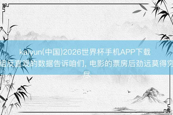 kaiyun(中国)2026世界杯手机APP下载 一组反直观的数据告诉咱们， 电影的票房后劲远莫得穷尽