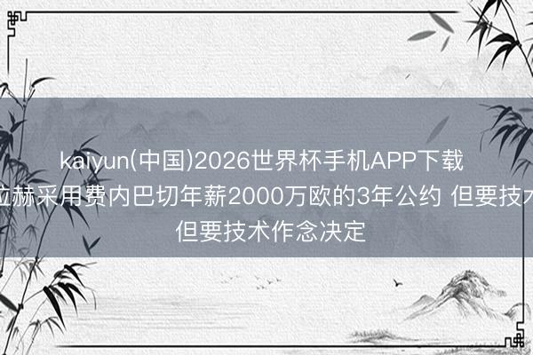 kaiyun(中国)2026世界杯手机APP下载 外媒：萨拉赫采用费内巴切年薪2000万欧的3年公约 但要技术作念决定