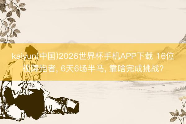 kaiyun(中国)2026世界杯手机APP下载 16位视障跑者， 6天6场半马， 靠啥完成挑战?