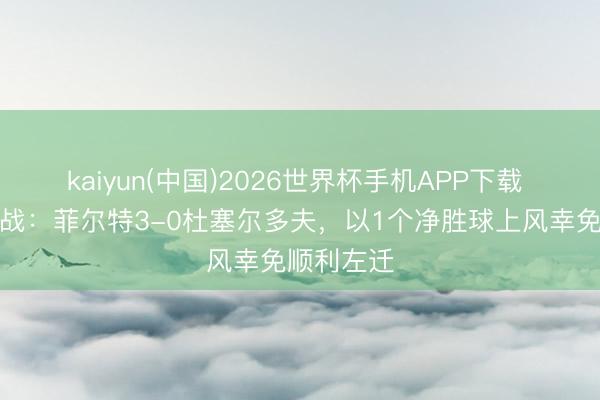 kaiyun(中国)2026世界杯手机APP下载 德乙收官战：菲尔特3-0杜塞尔多夫，以1个净胜球上风幸免顺利左迁
