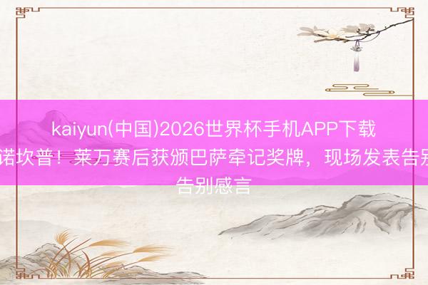kaiyun(中国)2026世界杯手机APP下载 挥别诺坎普！莱万赛后获颁巴萨牵记奖牌，现场发表告别感言