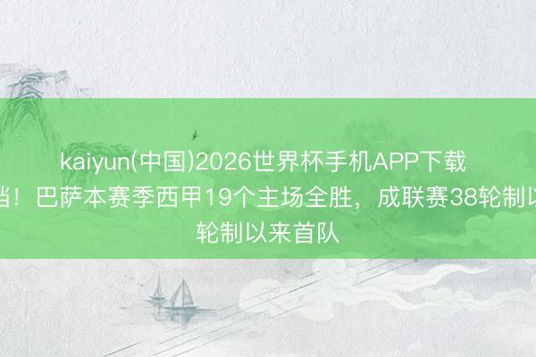 kaiyun(中国)2026世界杯手机APP下载 势弗成挡！巴萨本赛季西甲19个主场全胜，成联赛38轮制以来首队