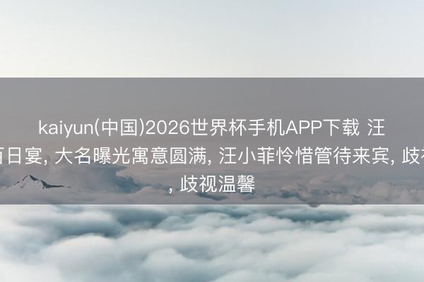 kaiyun(中国)2026世界杯手机APP下载 汪宝儿百日宴, 大名曝光寓意圆满, 汪小菲怜惜管待来宾, 歧视温馨