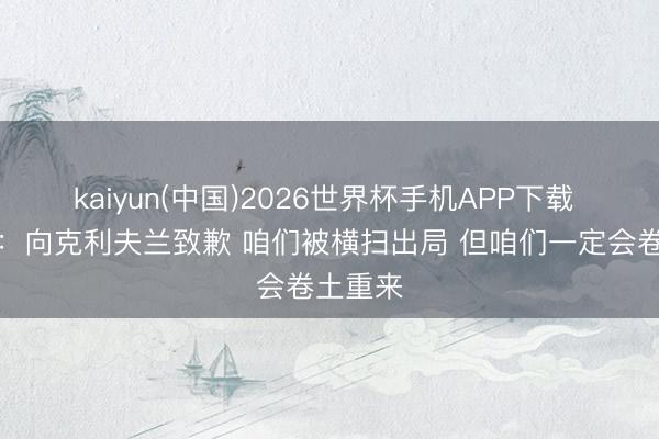 kaiyun(中国)2026世界杯手机APP下载 米切尔：向克利夫兰致歉 咱们被横扫出局 但咱们一定会卷土重来