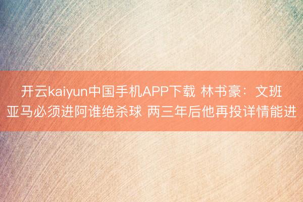 开云kaiyun中国手机APP下载 林书豪：文班亚马必须进阿谁绝杀球 两三年后他再投详情能进