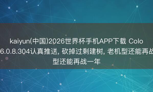 kaiyun(中国)2026世界杯手机APP下载 ColorOS16.0.8.304认真推送， 砍掉过剩建树， 老机型还能再战一年