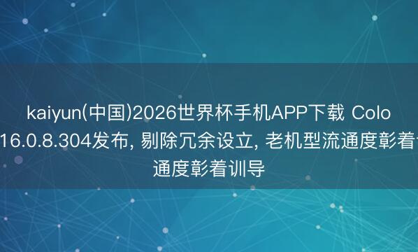 kaiyun(中国)2026世界杯手机APP下载 ColorOS16.0.8.304发布, 剔除冗余设立, 老机型流通度彰着训导