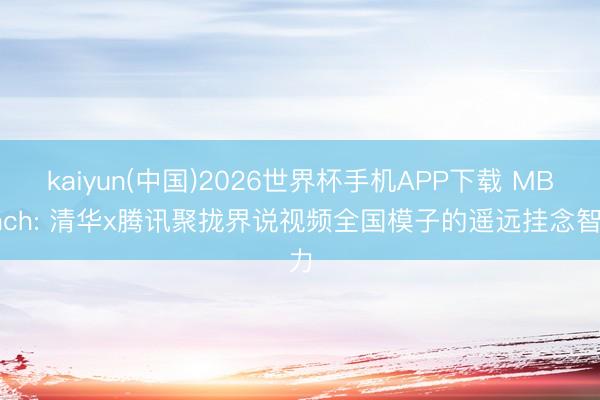 kaiyun(中国)2026世界杯手机APP下载 MBench: 清华x腾讯聚拢界说视频全国模子的遥远挂念智力