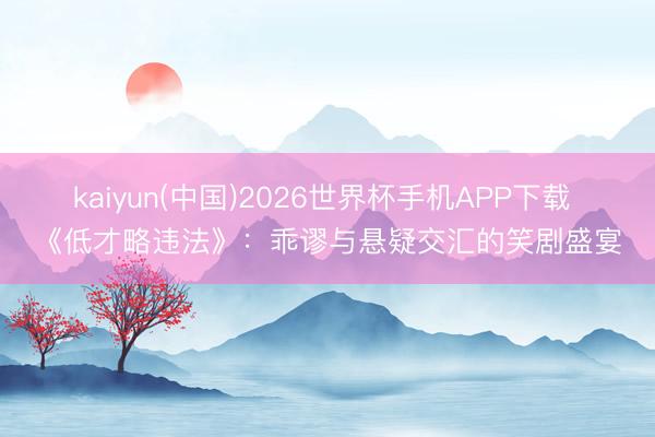kaiyun(中国)2026世界杯手机APP下载 《低才略违法》：乖谬与悬疑交汇的笑剧盛宴
