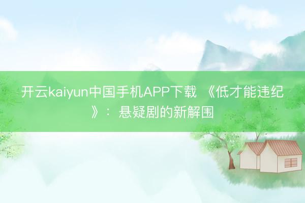 开云kaiyun中国手机APP下载 《低才能违纪》：悬疑剧的新解围