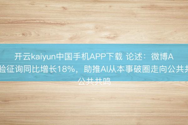 开云kaiyun中国手机APP下载 论述：微博AI试验征询同比增长18%，助推AI从本事破圈走向公共共鸣