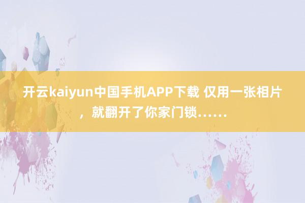 开云kaiyun中国手机APP下载 仅用一张相片，就翻开了你家门锁……