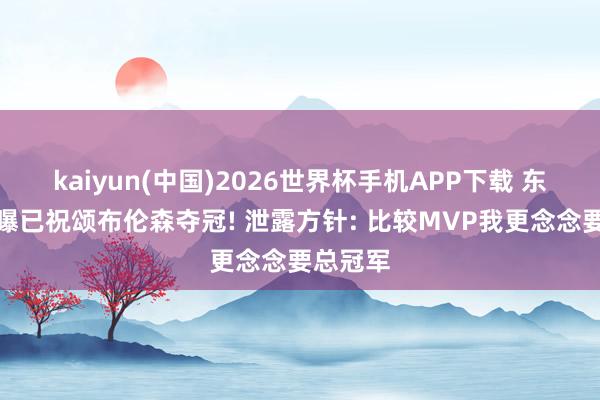 kaiyun(中国)2026世界杯手机APP下载 东契奇自曝已祝颂布伦森夺冠! 泄露方针: 比较MVP我更念念要总冠军