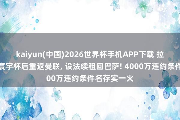 kaiyun(中国)2026世界杯手机APP下载 拉什福德盘算寰宇杯后重返曼联， 设法续租回巴萨! 4000万违约条件名存实一火