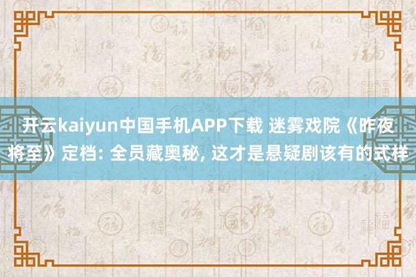 开云kaiyun中国手机APP下载 迷雾戏院《昨夜将至》定档: 全员藏奥秘， 这才是悬疑剧该有的式样
