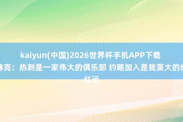 kaiyun(中国)2026世界杯手机APP下载 范赫克:热刺是一家伟大的俱乐部 约略加入是我莫大的红运