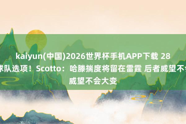 kaiyun(中国)2026世界杯手机APP下载 2850万球队选项!Scotto:哈滕揣度将留在雷霆 后者威望不会大变